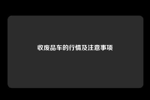 收废品车的行情及注意事项