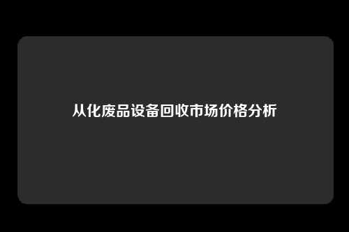 从化废品设备回收市场价格分析