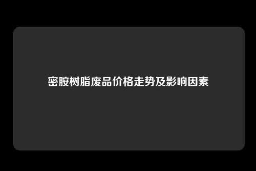 密胺树脂废品价格走势及影响因素