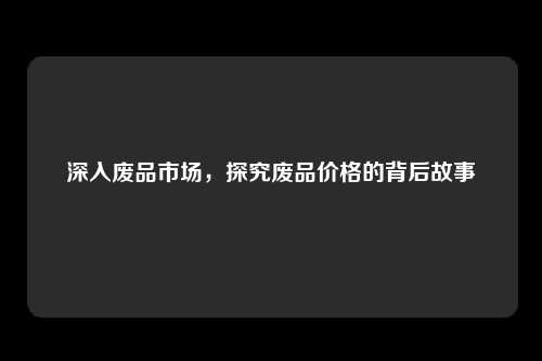 深入废品市场，探究废品价格的背后故事