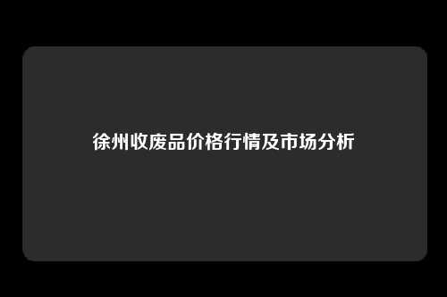 徐州收废品价格行情及市场分析