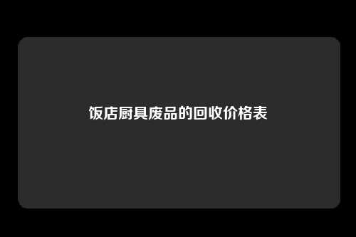 饭店厨具废品的回收价格表