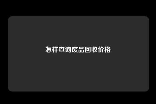 怎样查询废品回收价格