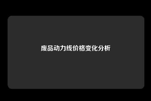 废品动力线价格变化分析