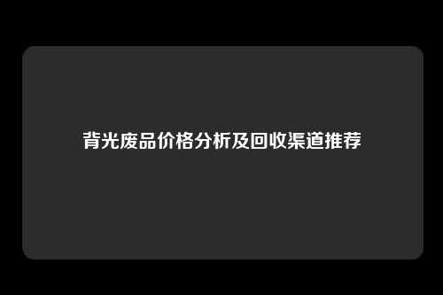 背光废品价格分析及回收渠道推荐