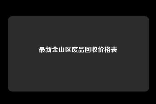 最新金山区废品回收价格表