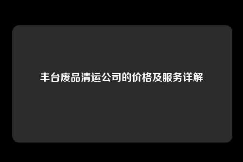 丰台废品清运公司的价格及服务详解