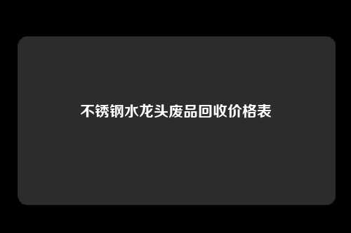 不锈钢水龙头废品回收价格表