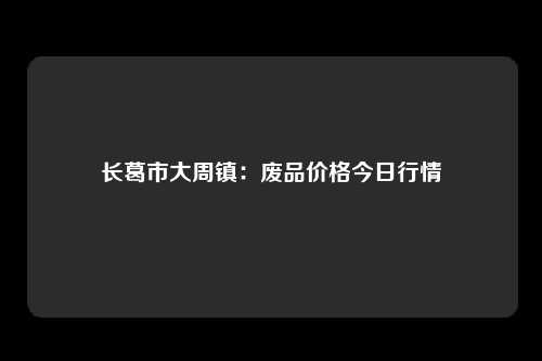 长葛市大周镇：废品价格今日行情