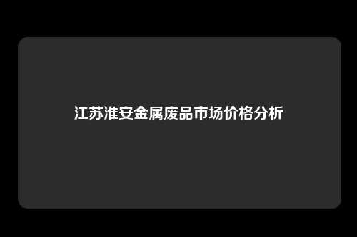 江苏淮安金属废品市场价格分析