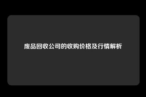 废品回收公司的收购价格及行情解析