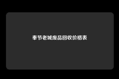 奉节老城废品回收价格表