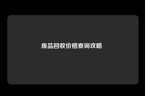 废品回收价格查询攻略 