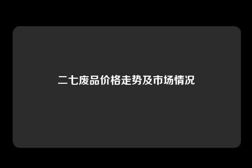 二七废品价格走势及市场情况