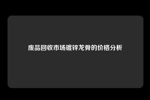 废品回收市场镀锌龙骨的价格分析