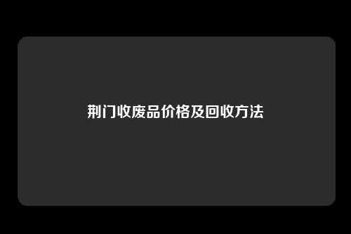 荆门收废品价格及回收方法