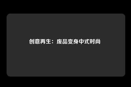 创意再生：废品变身中式时尚 