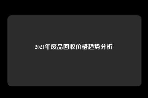 2021年废品回收价格趋势分析