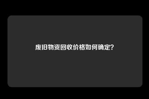 废旧物资回收价格如何确定？