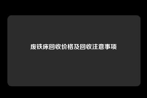 废铁床回收价格及回收注意事项