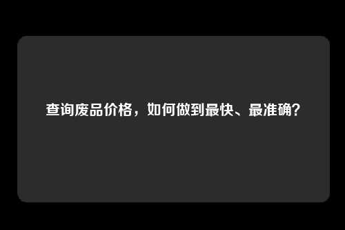 查询废品价格，如何做到最快、最准确？