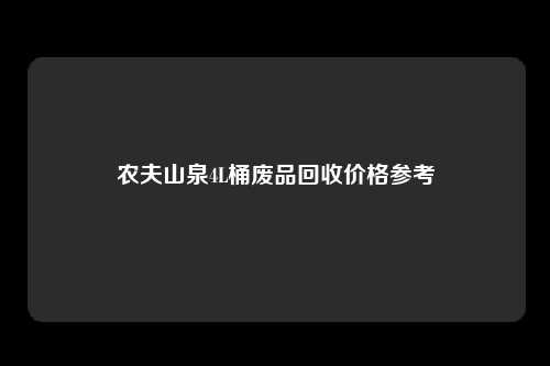 农夫山泉4L桶废品回收价格参考