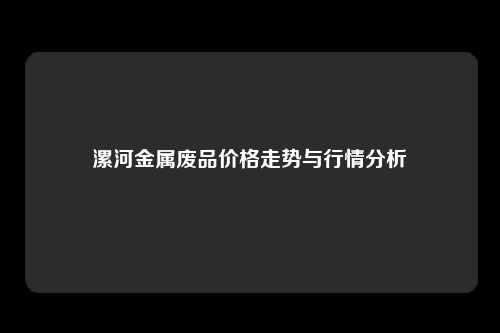 漯河金属废品价格走势与行情分析