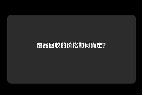 废品回收的价格如何确定？