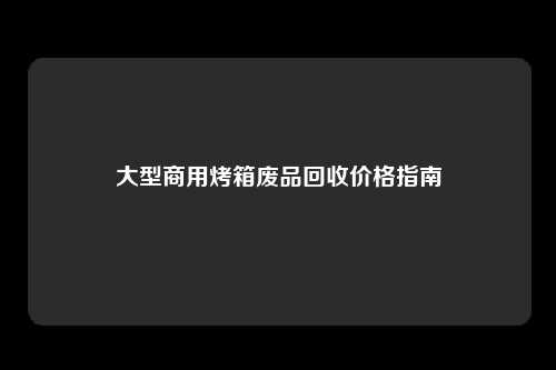 大型商用烤箱废品回收价格指南