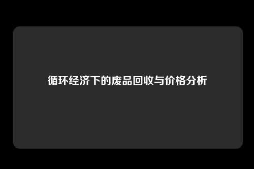 循环经济下的废品回收与价格分析