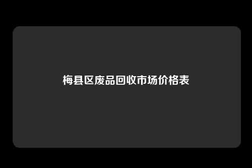 梅县区废品回收市场价格表