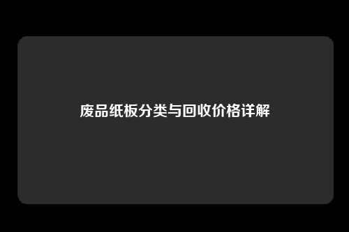 废品纸板分类与回收价格详解