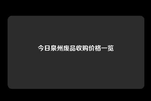 今日泉州废品收购价格一览