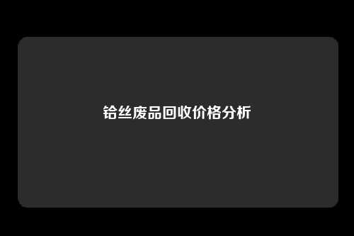 铪丝废品回收价格分析