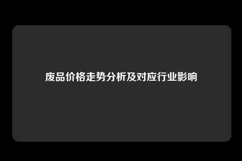 废品价格走势分析及对应行业影响