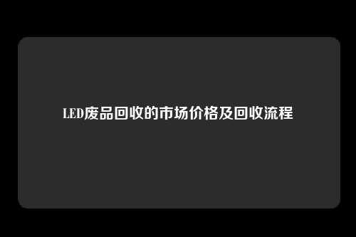 LED废品回收的市场价格及回收流程