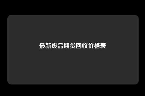 最新废品期货回收价格表