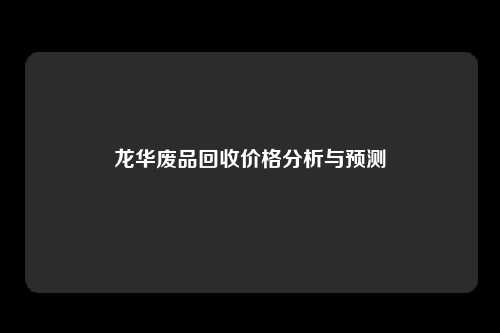 龙华废品回收价格分析与预测