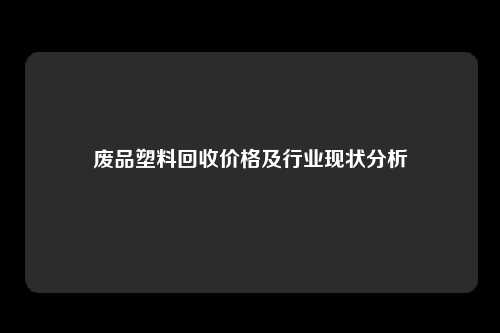 废品塑料回收价格及行业现状分析