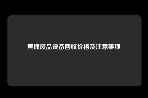 黄埔废品设备回收价格及注意事项