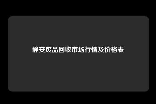 静安废品回收市场行情及价格表