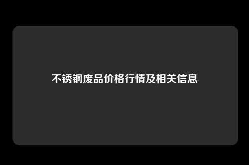 不锈钢废品价格行情及相关信息