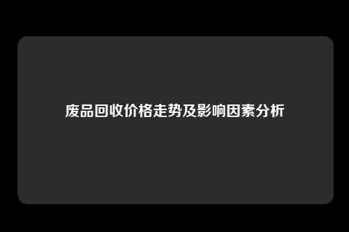 废品回收价格走势及影响因素分析