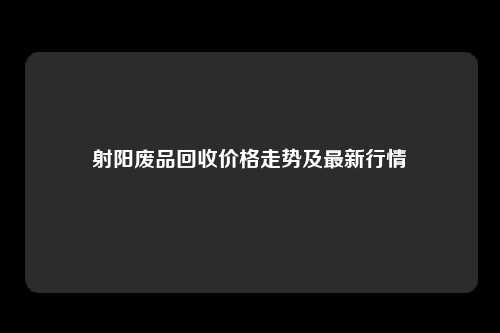 射阳废品回收价格走势及最新行情