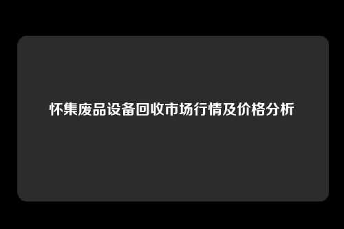 怀集废品设备回收市场行情及价格分析