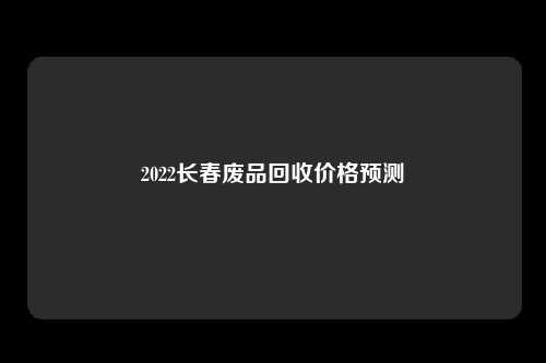 2022长春废品回收价格预测