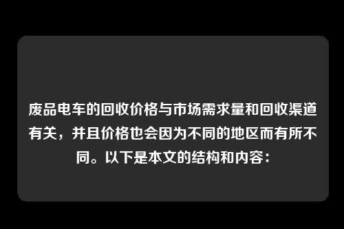 废品电车的回收价格与市场需求量和回收渠道有关，并且价格也会因为不同的地区而有所不同。以下是本文的结构和内容：