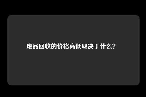 废品回收的价格高低取决于什么？ 