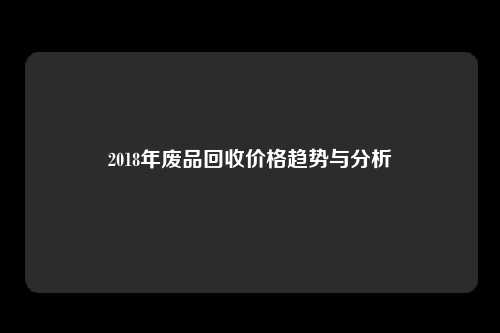 2018年废品回收价格趋势与分析