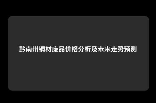 黔南州钢材废品价格分析及未来走势预测